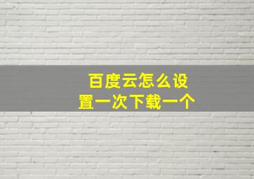 百度云怎么设置一次下载一个