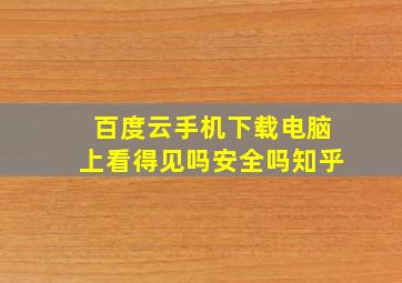 百度云手机下载电脑上看得见吗安全吗知乎