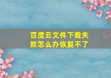 百度云文件下载失败怎么办恢复不了