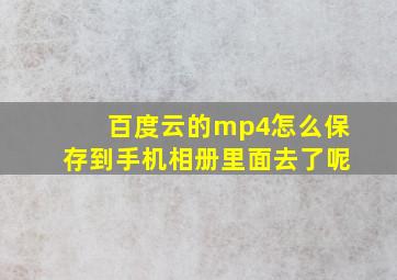 百度云的mp4怎么保存到手机相册里面去了呢