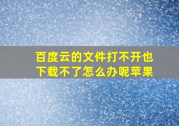 百度云的文件打不开也下载不了怎么办呢苹果