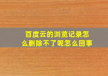 百度云的浏览记录怎么删除不了呢怎么回事