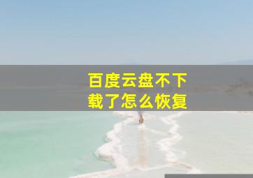 百度云盘不下载了怎么恢复