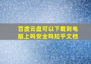 百度云盘可以下载到电脑上吗安全吗知乎文档