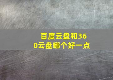 百度云盘和360云盘哪个好一点