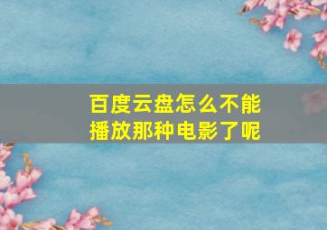 百度云盘怎么不能播放那种电影了呢