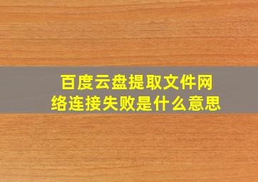 百度云盘提取文件网络连接失败是什么意思