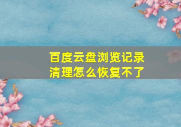 百度云盘浏览记录清理怎么恢复不了