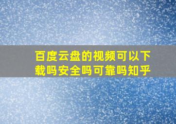 百度云盘的视频可以下载吗安全吗可靠吗知乎