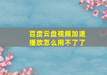 百度云盘视频加速播放怎么用不了了