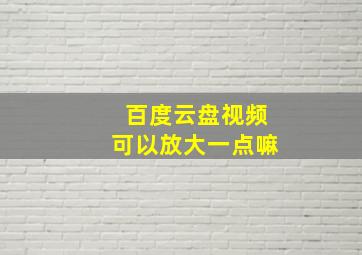 百度云盘视频可以放大一点嘛