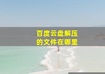 百度云盘解压的文件在哪里