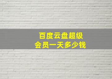 百度云盘超级会员一天多少钱