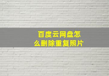 百度云网盘怎么删除重复照片