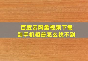 百度云网盘视频下载到手机相册怎么找不到