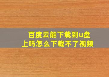 百度云能下载到u盘上吗怎么下载不了视频