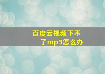 百度云视频下不了mp3怎么办