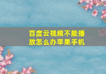 百度云视频不能播放怎么办苹果手机