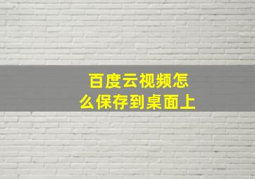 百度云视频怎么保存到桌面上