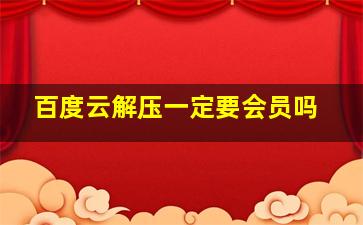 百度云解压一定要会员吗