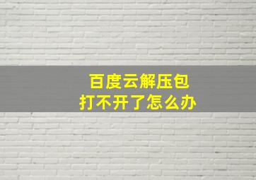 百度云解压包打不开了怎么办