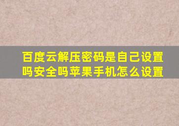 百度云解压密码是自己设置吗安全吗苹果手机怎么设置