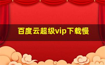 百度云超级vip下载慢