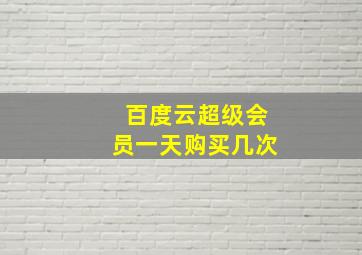 百度云超级会员一天购买几次