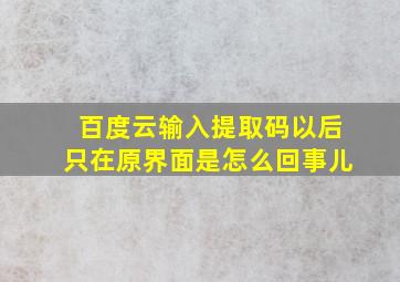 百度云输入提取码以后只在原界面是怎么回事儿