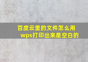 百度云里的文件怎么用wps打印出来是空白的