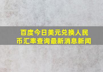 百度今日美元兑换人民币汇率查询最新消息新闻