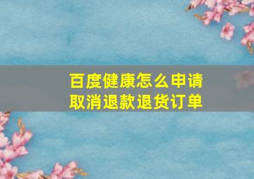 百度健康怎么申请取消退款退货订单