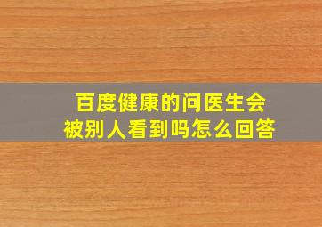 百度健康的问医生会被别人看到吗怎么回答