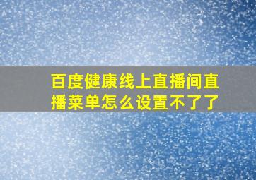 百度健康线上直播间直播菜单怎么设置不了了