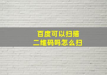 百度可以扫描二维码吗怎么扫