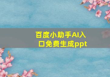 百度小助手AI入口免费生成ppt