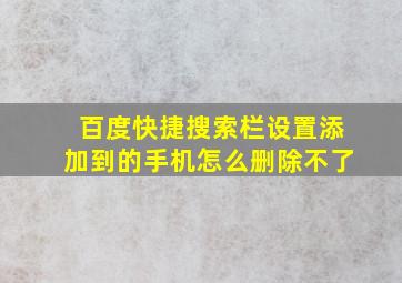 百度快捷搜索栏设置添加到的手机怎么删除不了