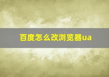 百度怎么改浏览器ua