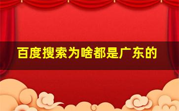 百度搜索为啥都是广东的