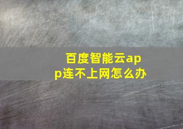 百度智能云app连不上网怎么办