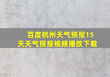 百度杭州天气预报15天天气预报视频播放下载