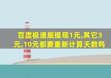 百度极速版提现1元,其它3元,10元都要重新计算天数吗