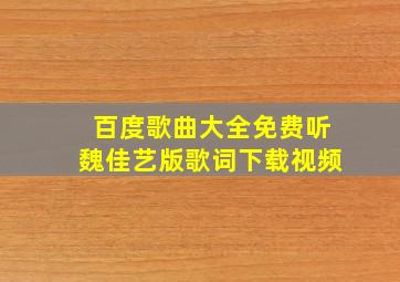 百度歌曲大全免费听魏佳艺版歌词下载视频