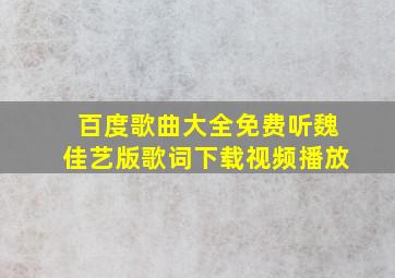 百度歌曲大全免费听魏佳艺版歌词下载视频播放