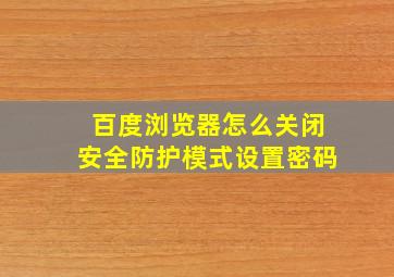 百度浏览器怎么关闭安全防护模式设置密码