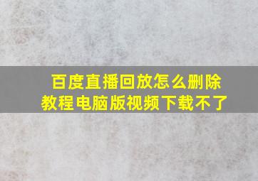 百度直播回放怎么删除教程电脑版视频下载不了