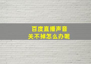 百度直播声音关不掉怎么办呢