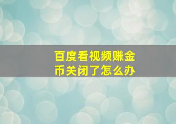 百度看视频赚金币关闭了怎么办