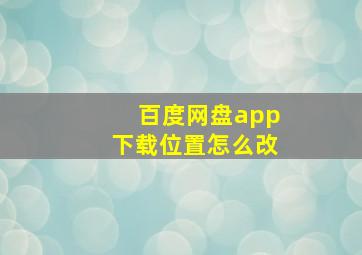 百度网盘app下载位置怎么改