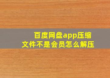 百度网盘app压缩文件不是会员怎么解压